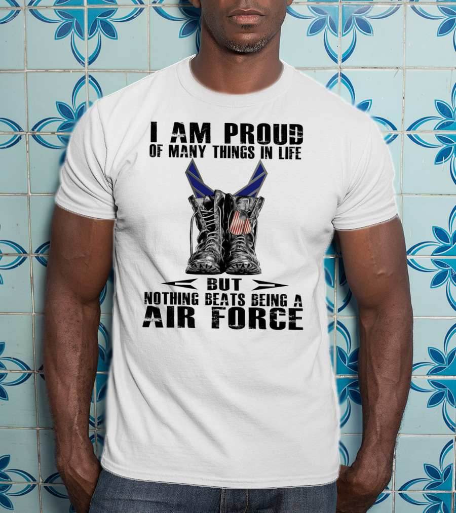 I Am Proud Of Many Things In Life But Nothing Beats Being Air Force T-Shirt