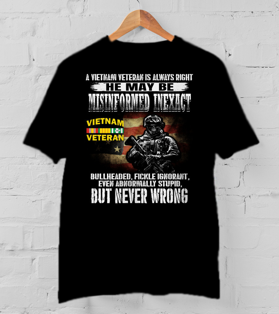 A Vietnam Veteran Is Always Right He May Be Misinformed Inexact But Never Wrong T-Shirt
