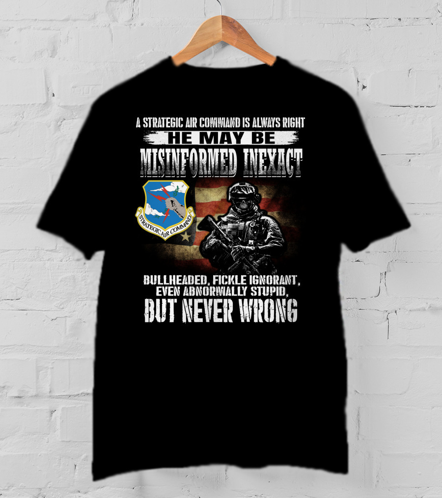 A Strategic Air Command Is Always Right He May Be Misinformed Inexact Bullheaded Fickle Ignorant Even Abnormally Stupid But Never Wrong T-Shirt