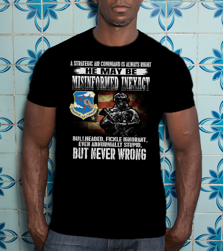A Strategic Air Command Is Always Right He May Be Misinformed Inexact Bullheaded Fickle Ignorant Even Abnormally Stupid But Never Wrong T-Shirt