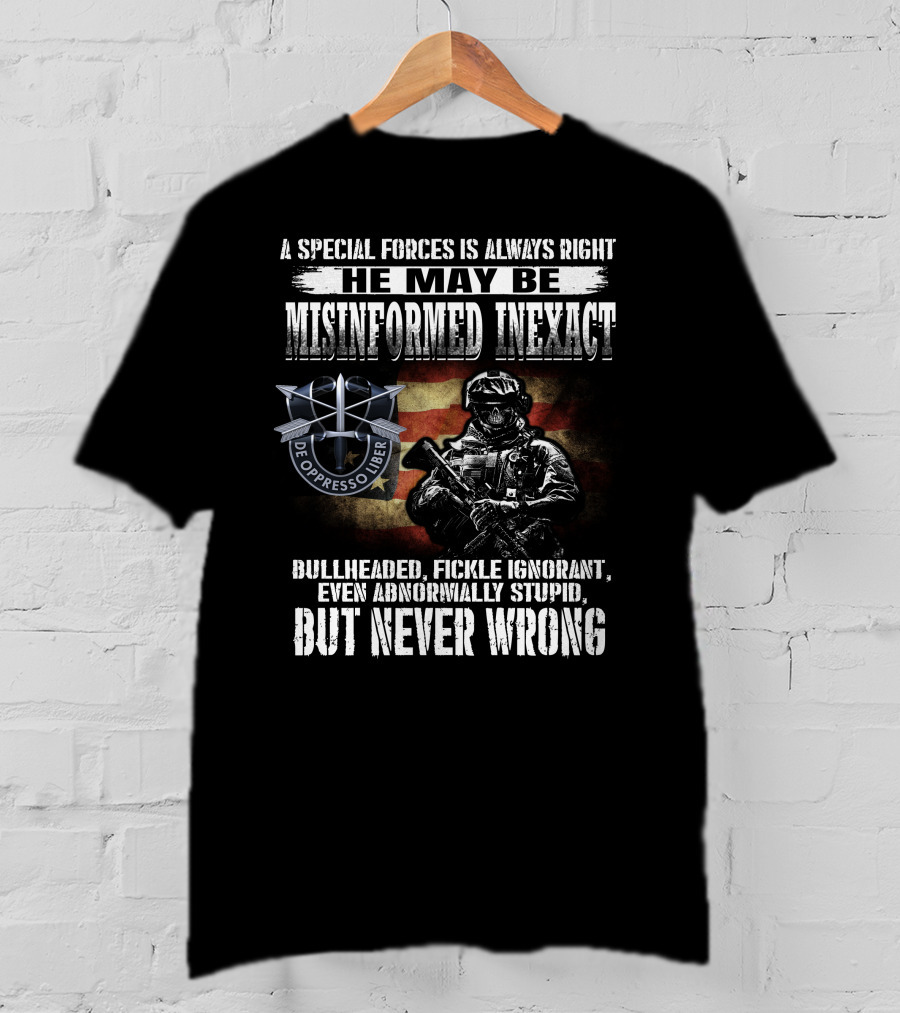 A Special Forces Is Always Right He May Be Misinformed Inexact Bullheaded Fickle Ignorant Even Abnormally Stupid But Never Wrong De Oppresso Liber T-Shirt