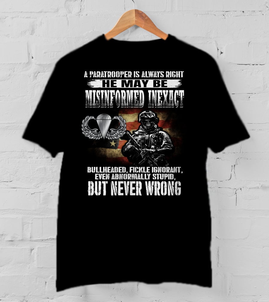 A Paratrooper Is Always Right He May Be Misinformed Inexact Bullheaded Fickle Ignorant Even Abnormally Stupid But Never Wrong T-Shirt