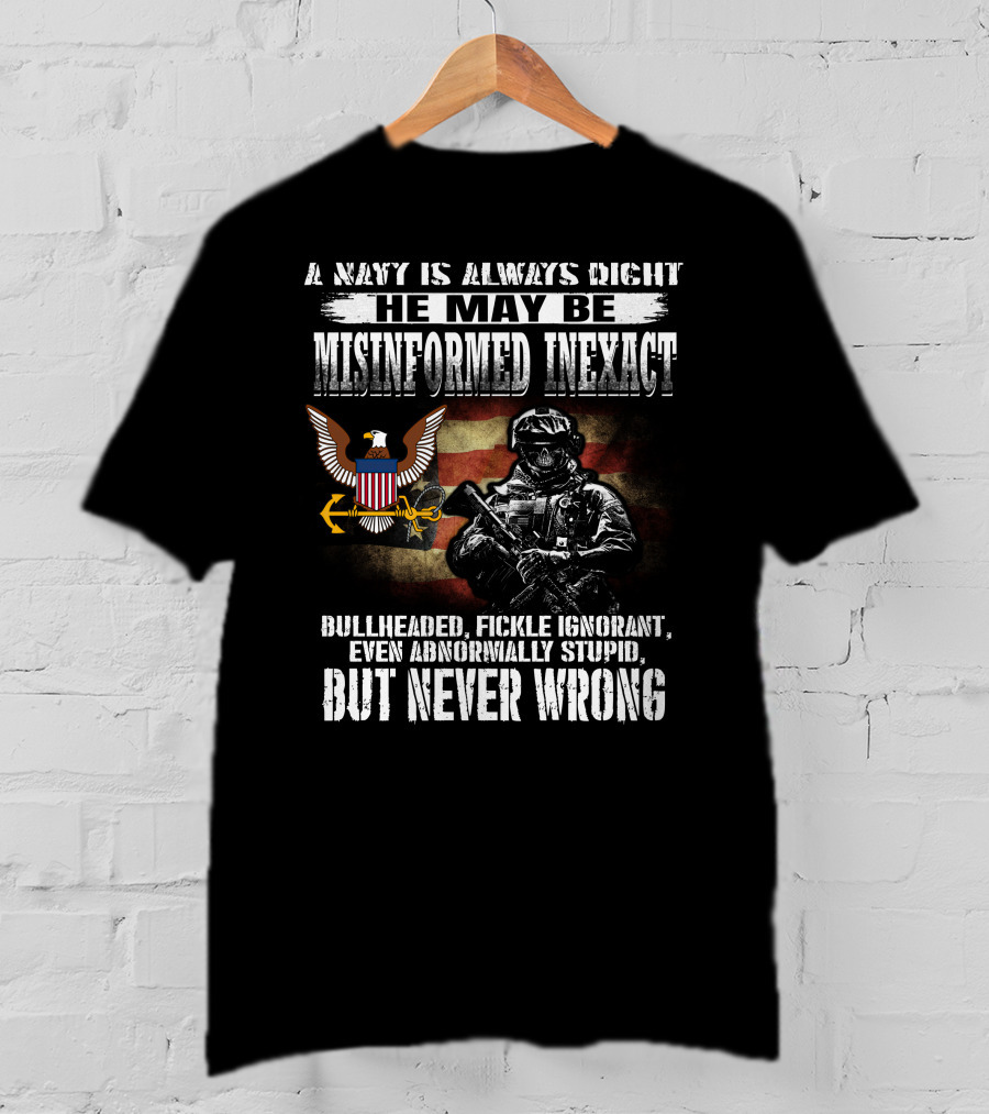 A Navy Is Always Right He May Be Misinformed Inexact Bullheaded Fickle Ignorant Even Abnormally Stupid But Never Wrong T-Shirt