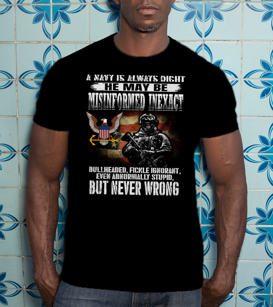 A Navy Is Always Right He May Be Misinformed Inexact Bullheaded Fickle Ignorant Even Abnormally Stupid But Never Wrong T-Shirt