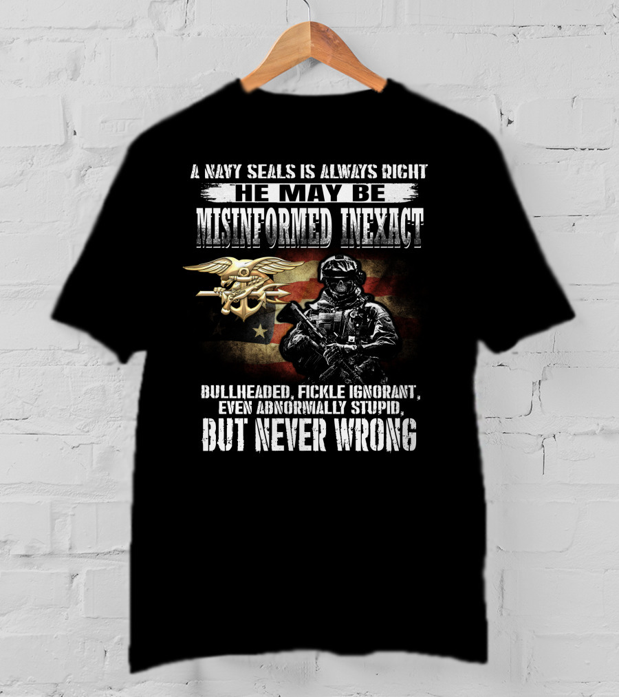 A Navy Seals Is Always Right He May Be Misinformed Inexact Bullheaded Fickle Ignorant Even Abnormally Stupid But Never Wrong T-Shirt