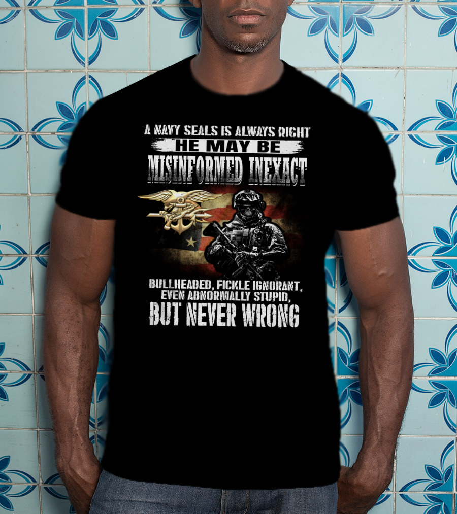 A Navy Seals Is Always Right He May Be Misinformed Inexact Bullheaded Fickle Ignorant Even Abnormally Stupid But Never Wrong T-Shirt