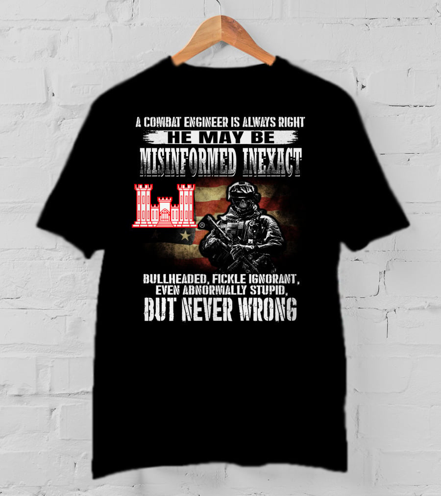 A Combat Engineer Is Always Right He May Be Misinformed Inexact But Never Wrong T-Shirt