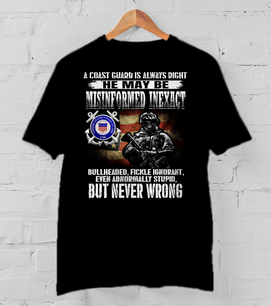A Coast Guard Is Always Right He May Be Misinformed Inexact Bullheaded Fickle Ignorant Even Abnormally Stupid But Never Wrong United States Coast Guard 1790 T-Shirt
