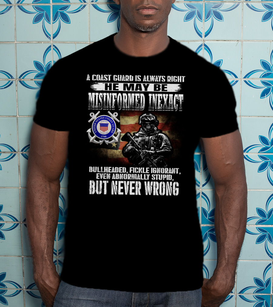 A Coast Guard Is Always Right He May Be Misinformed Inexact Bullheaded Fickle Ignorant Even Abnormally Stupid But Never Wrong United States Coast Guard 1790 T-Shirt