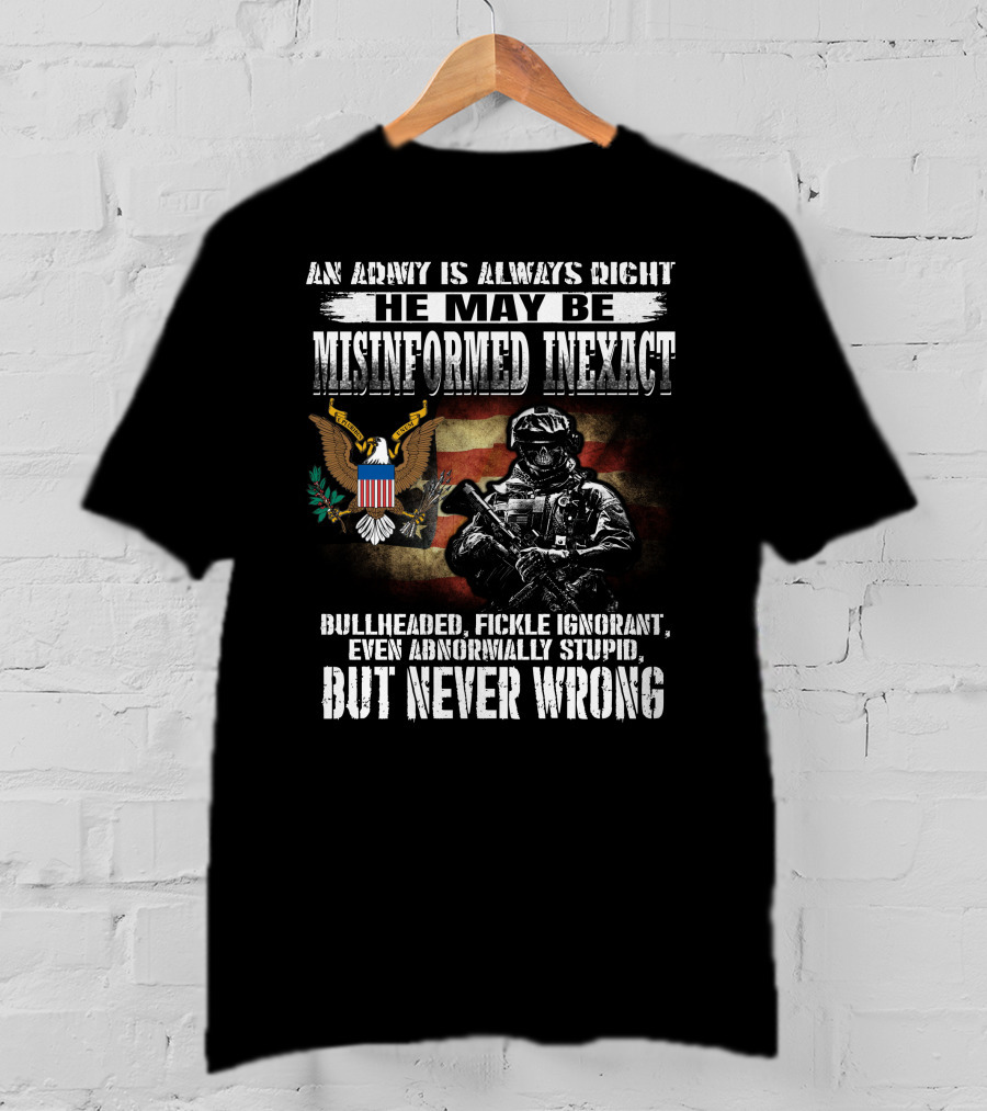 An Army Is Always Right He May Be Misinformed Inexact But Never Wrong T-Shirt