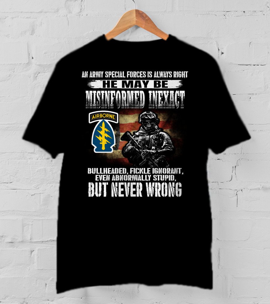 An Army Special Forces Is Always Right He May Be Misinformed Inexact Bullheaded Fickle Ignorant Even Abnormally Stupid Airborne But Never Wrong T-Shirt