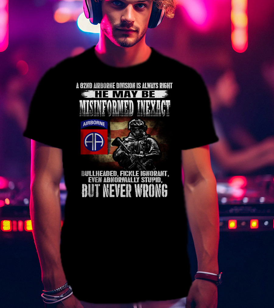 A 82Nd Airborne Division Is Always Right He May Be Misinformed Inexact But Never Wrong T-Shirt