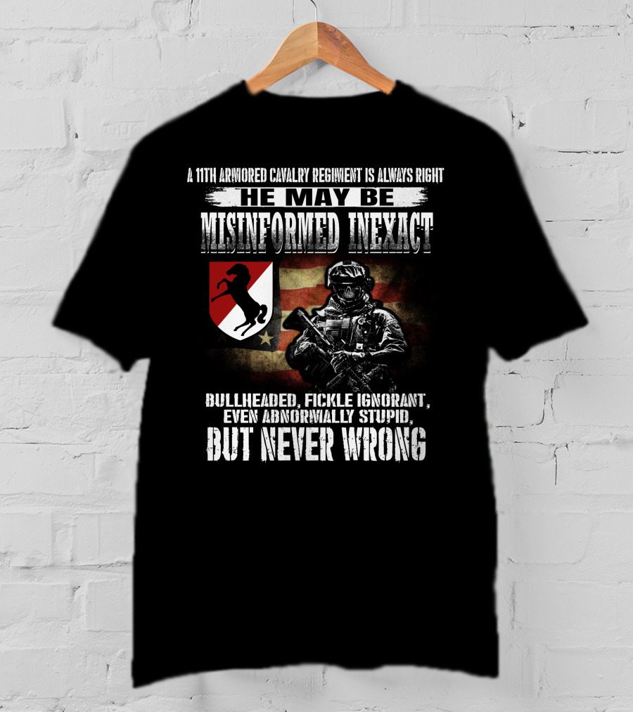 A 11Th Armored Cavalry Regiment He May Be Misinformed Inexact Bullheaded Fickle Ignorant Even Abnormally Stupid But Never Wrong T-Shirt