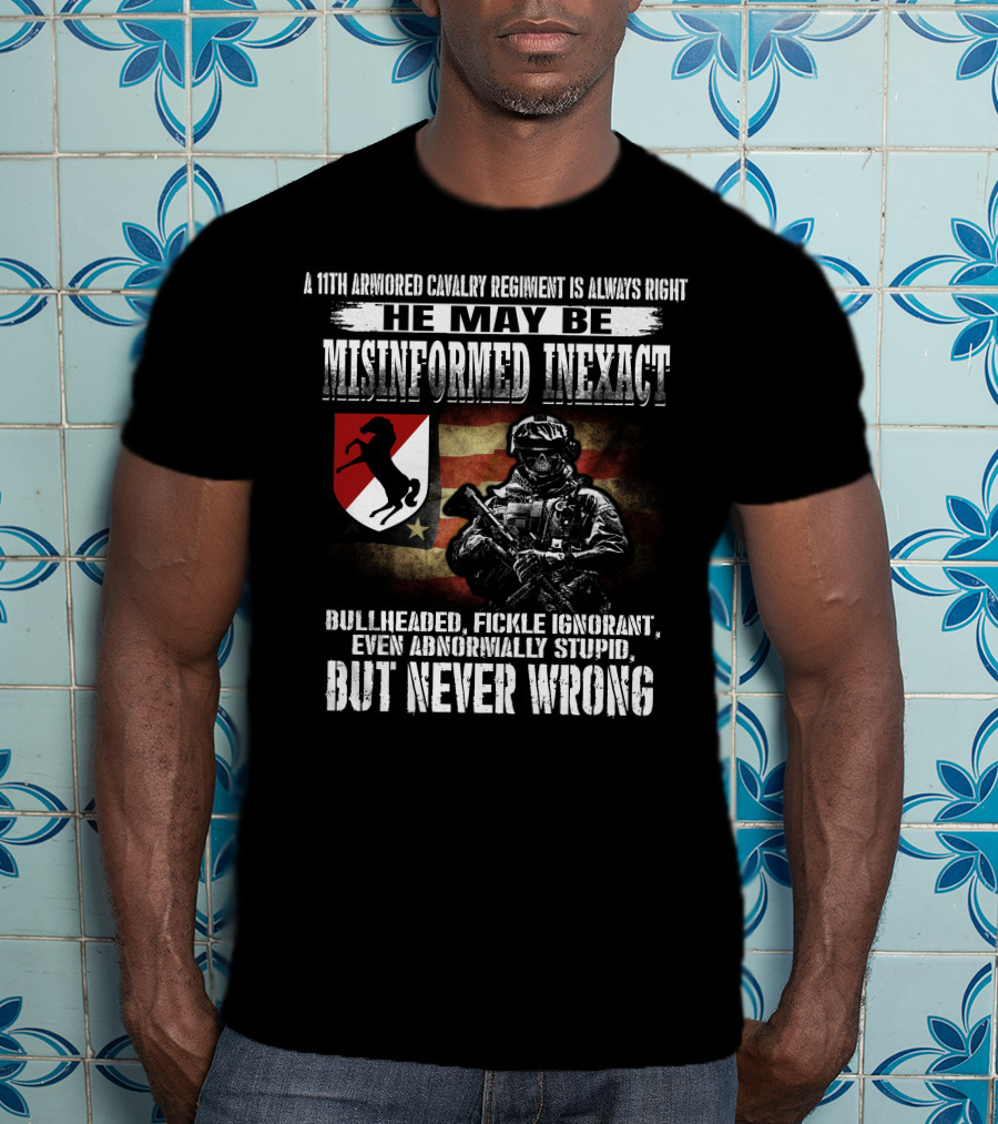 A 11Th Armored Cavalry Regiment He May Be Misinformed Inexact Bullheaded Fickle Ignorant Even Abnormally Stupid But Never Wrong T-Shirt