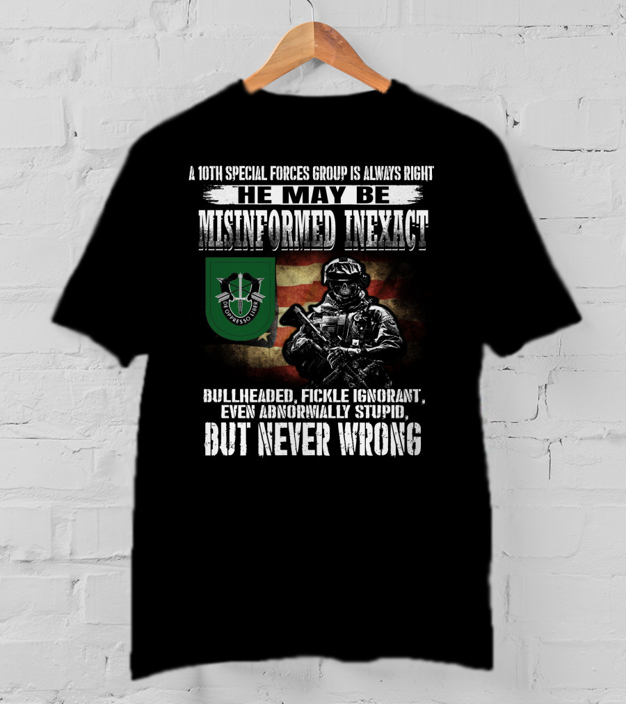 A 10Th Special Forces Group Is Always Right He May Be Misinformed Inexact Bullheaded Fickle Ignorant Even Abnormally Stupid But Never Wrong T-Shirt