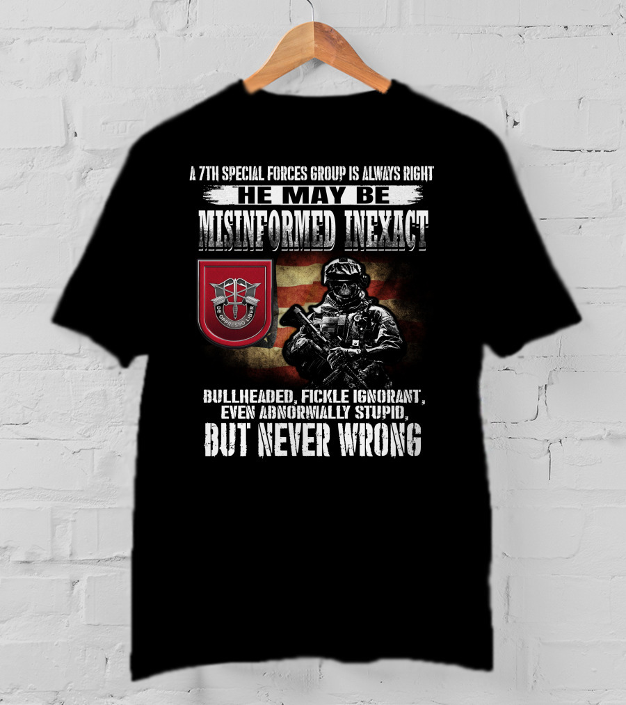 A 7Th Special Forces Group Always Right He May Be Misinformed Inexact Bullheaded Fickle Ignorant Even Abnormally Stupid But Never Wrong T-Shirt