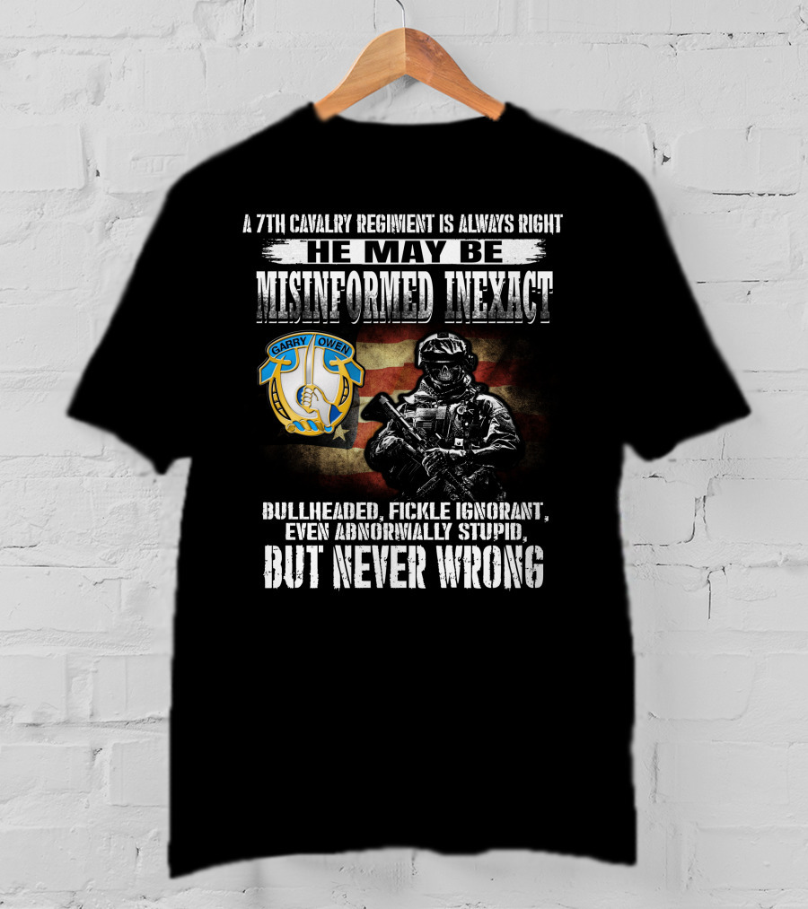 A 7Th Cavalry Regiment Is Always Right Garry Owen He May Be Misinformed Inexact Bullheaded Fickle Ignorant Even Abnormally Stupid But Never Wrong T-Shirt
