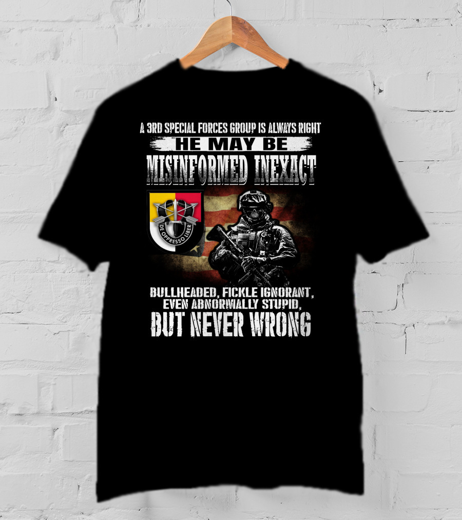 A 3Rd Special Forces Group Is Always Right He May Be Misinformed Inexact Bullheaded Fickle Ignorant Even Abnormally Stupid But Never Wrong De Oppresso Liber T-Shirt
