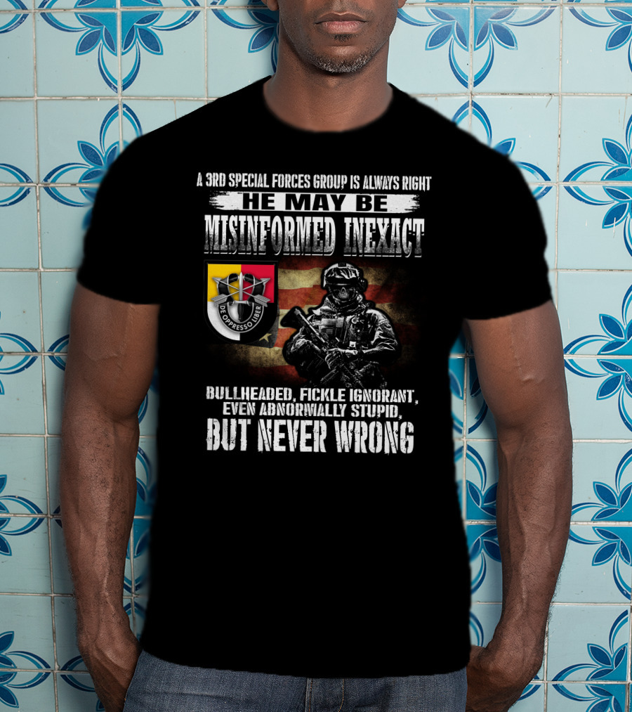 A 3Rd Special Forces Group Is Always Right He May Be Misinformed Inexact Bullheaded Fickle Ignorant Even Abnormally Stupid But Never Wrong De Oppresso Liber T-Shirt