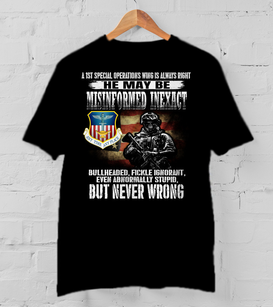 A 1St Special Operations Wing Is Always Right He May Be Misinformed Inexact But Never Wrong Any Time Any Place T-Shirt