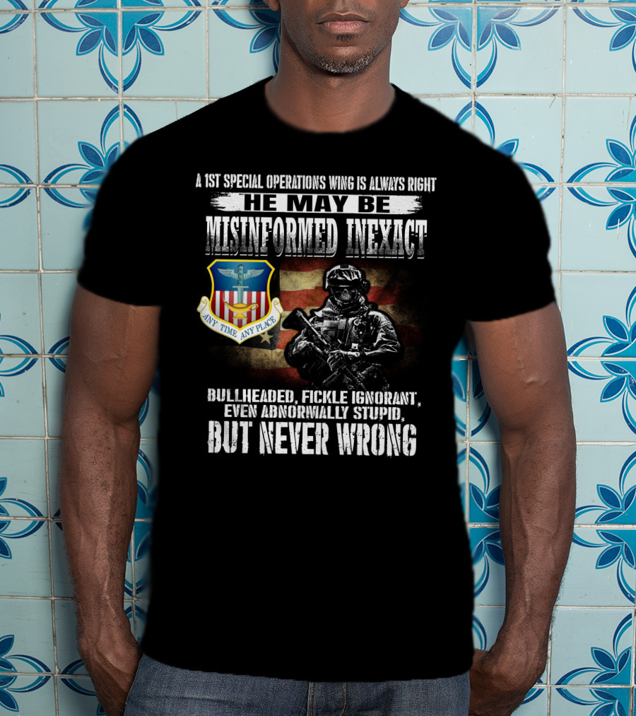 A 1St Special Operations Wing Is Always Right He May Be Misinformed Inexact But Never Wrong Any Time Any Place T-Shirt