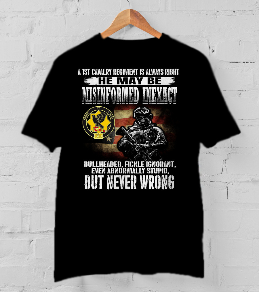 A 1St Cavalry Regiment Is Always Right He May Be Misinformed Inexact Bullheaded Fickle Ignorant Even Abnormally Stupid But Never Wrong Animo Et Fide T-Shirt