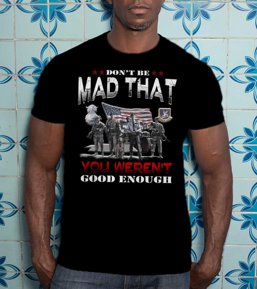 Don't Be Mad That You Weren't Good Enough Flag Troops Badge Patch Military Pride T-Shirt