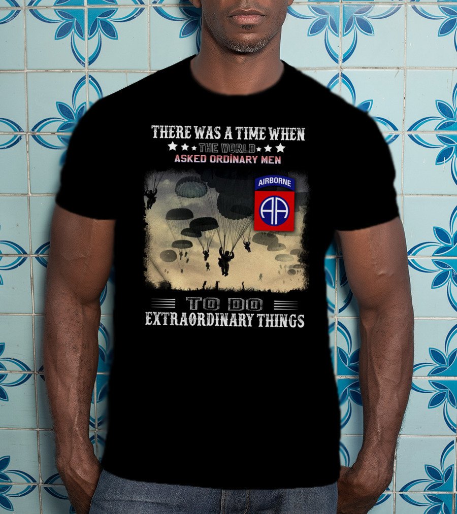 There Was A Time When The World Asked Ordinary Men To Do Extraordinary Things Airborne 82Nd Division Paratroopers T-Shirt