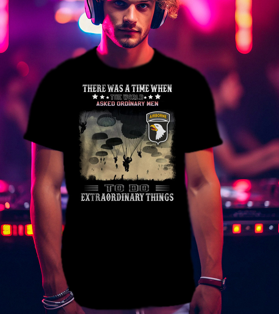 There Was A Time When The World Asked Ordinary Men To Do Extraordinary Things Airborne T-Shirt