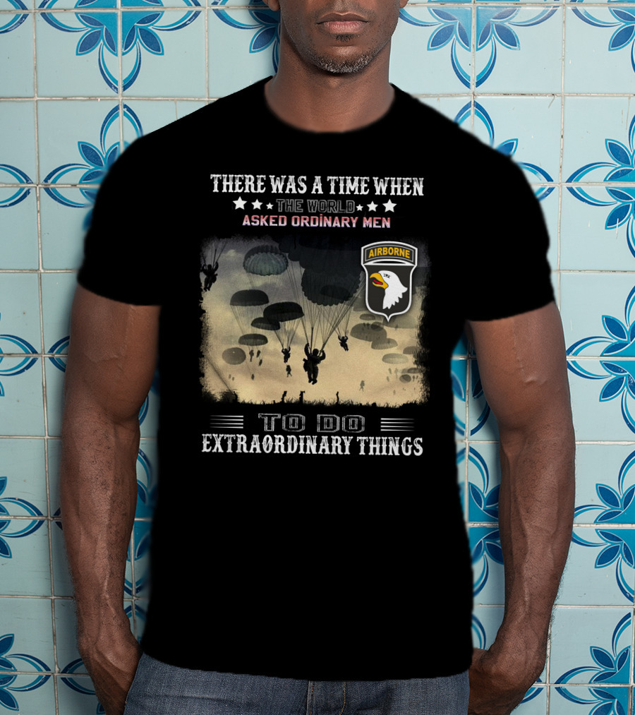 There Was A Time When The World Asked Ordinary Men To Do Extraordinary Things Airborne T-Shirt