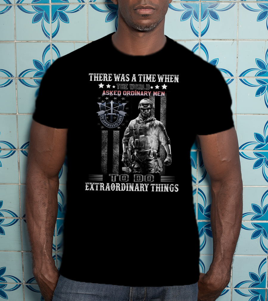 There Was A Time When The World Asked Ordinary Men To Do Extraordinary Things De Oppresso Liber T-Shirt
