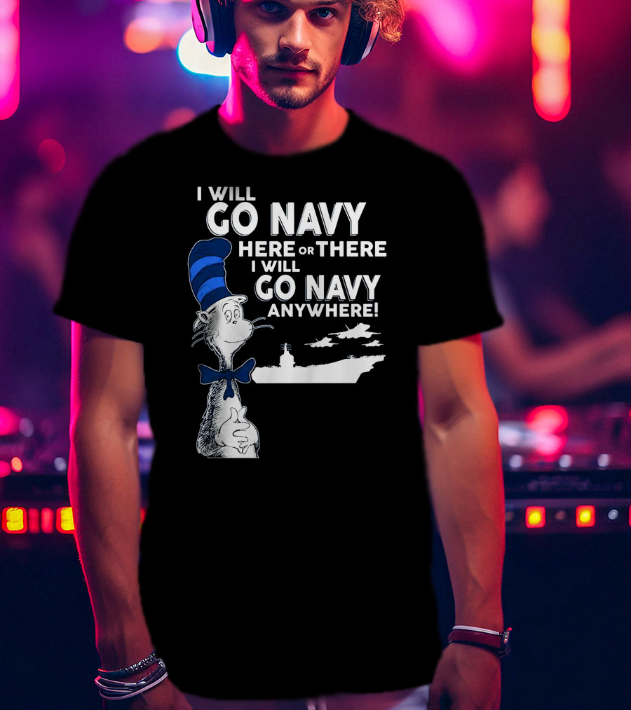 I Will Go Navy Here Or There I Will Go Navy Anywhere Cat In The Hat Navy Aircraft Carrier T-Shirt