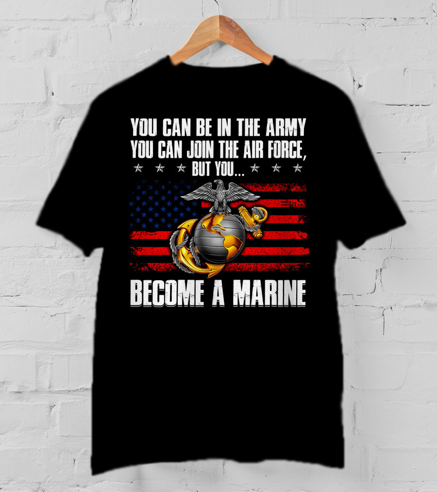You Can Be In The Army Join The Air Force But You Become A Marine Usa Flag Eagle Globe And Anchor T-Shirt