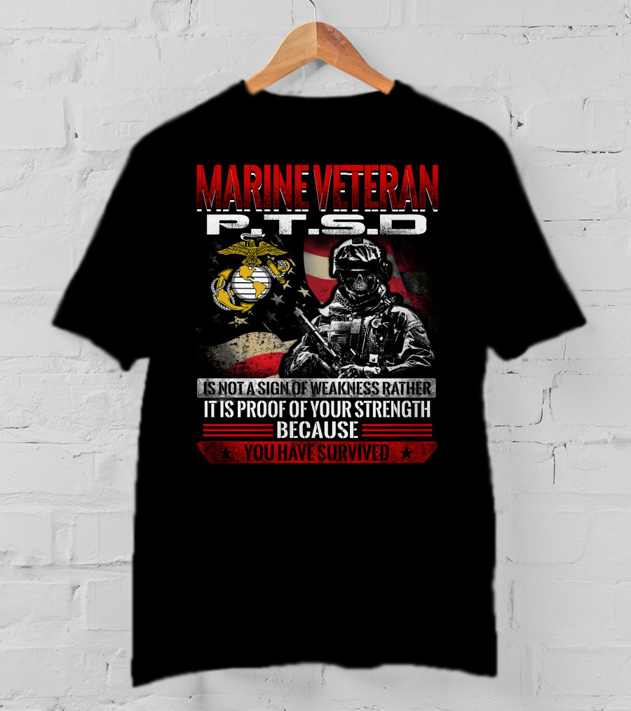 Marine Veteran P.t.s.d Is Not A Sign Of Weakness Rather It Is Proof Of Your Strength Because You Have Survived T-Shirt