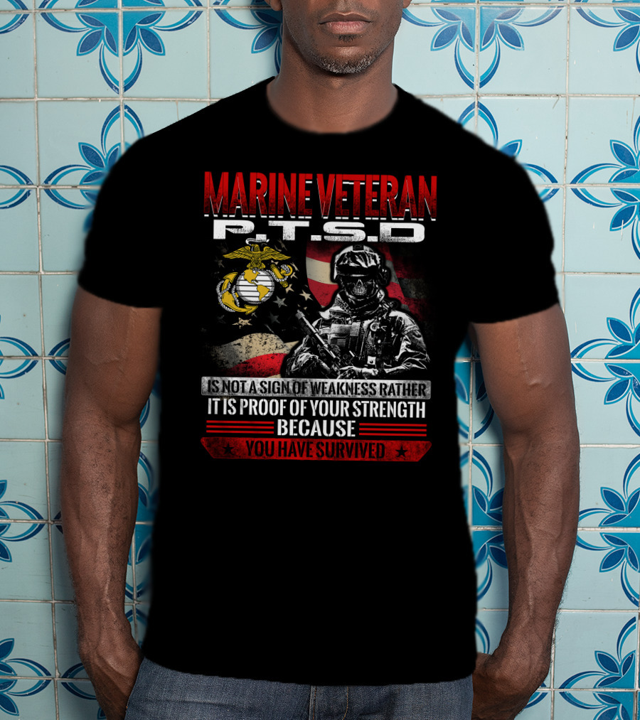 Marine Veteran P.t.s.d Is Not A Sign Of Weakness Rather It Is Proof Of Your Strength Because You Have Survived T-Shirt