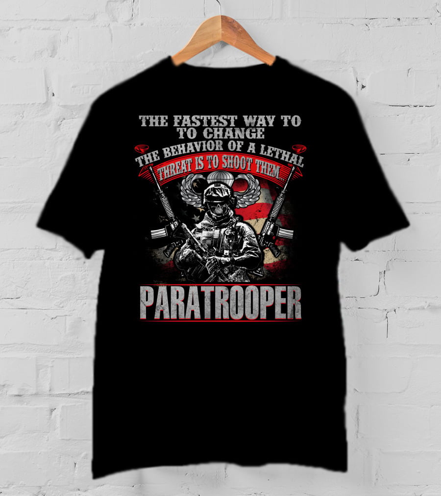 The Fastest Way To Change The Behavior Of A Lethal Threat Is To Shoot Them Paratrooper T-Shirt