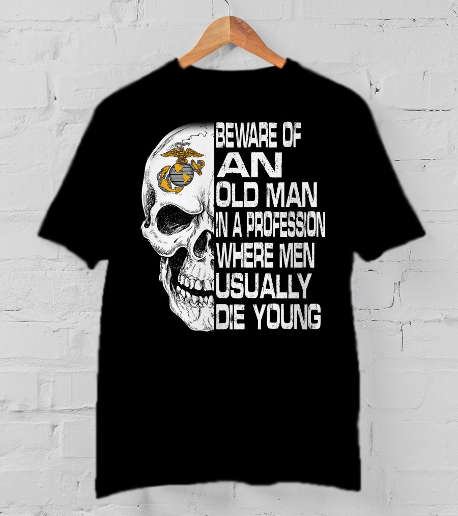 Beware Of An Old Man In A Profession Where Men Usually Die Young Us Marine Corps Skull T-Shirt