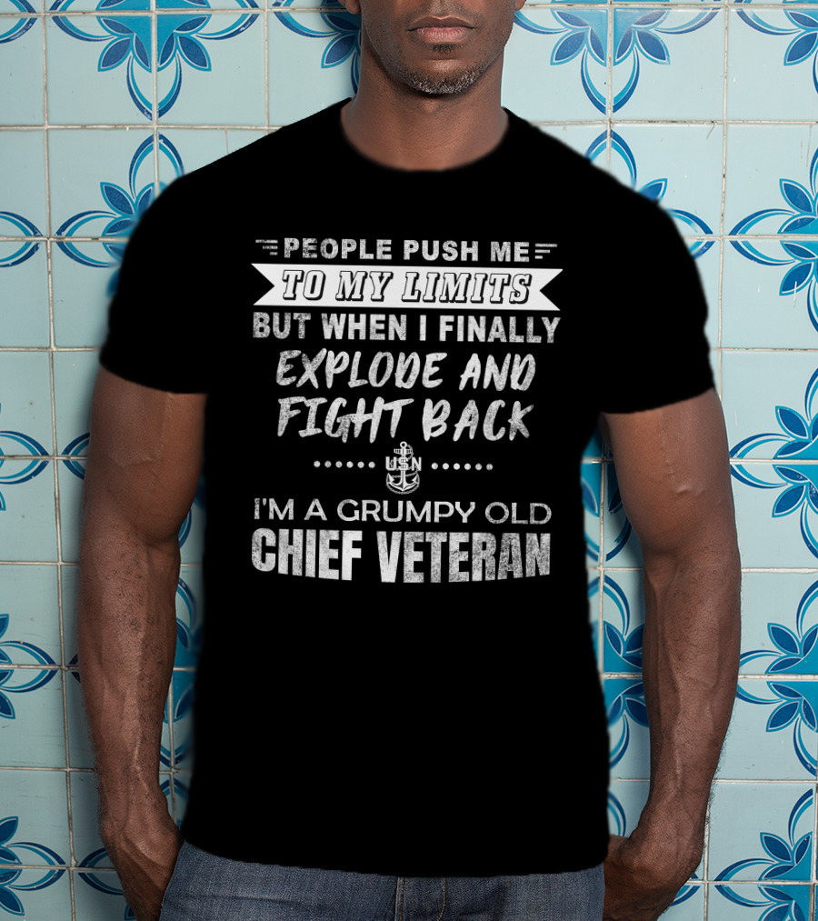 People Push Me To My Limits Explode And Fight Back Usn Grumpy Old Chief Veteran T-Shirt
