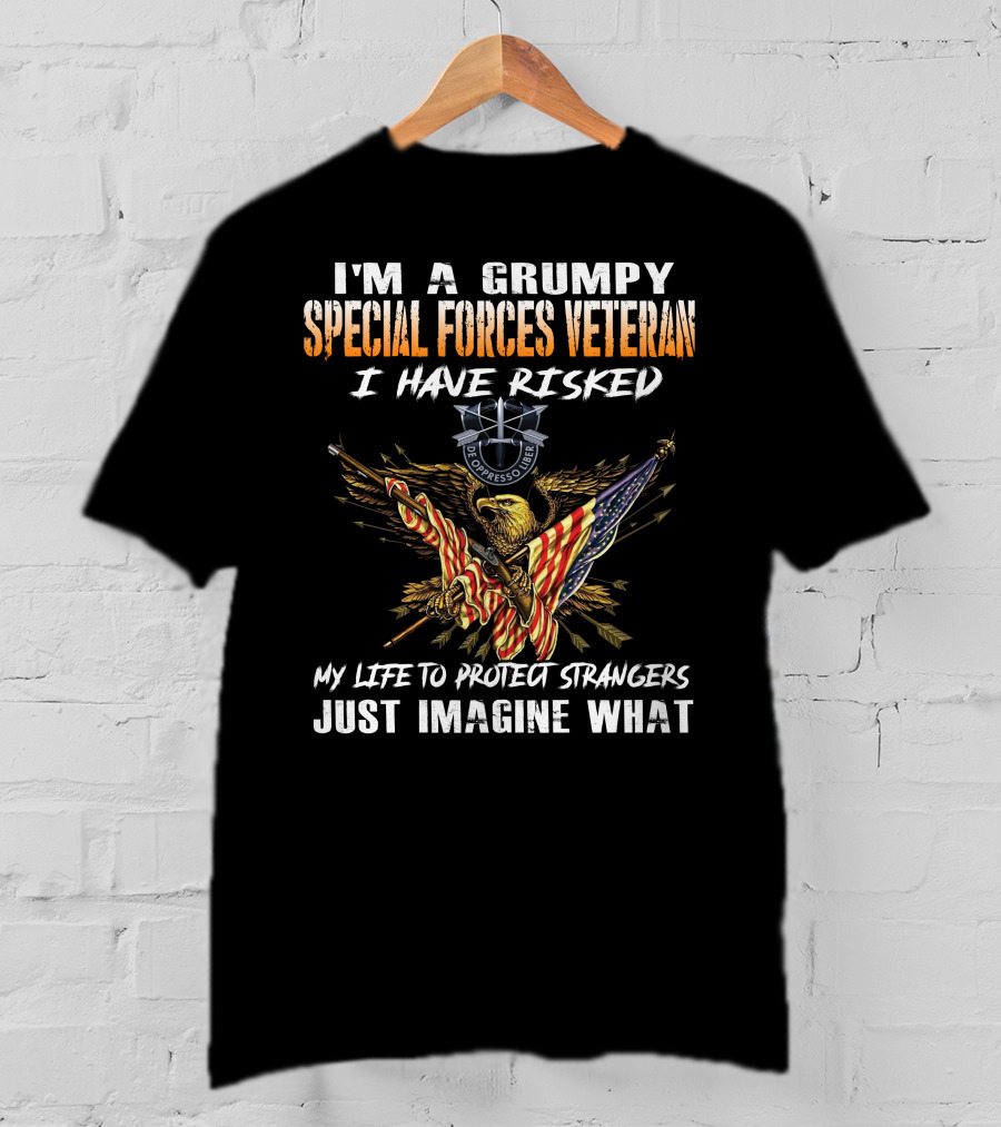 I'm A Grumpy Special Forces Veteran I Have Risked My Life To Protect Strangers Just Imagine What T-Shirt