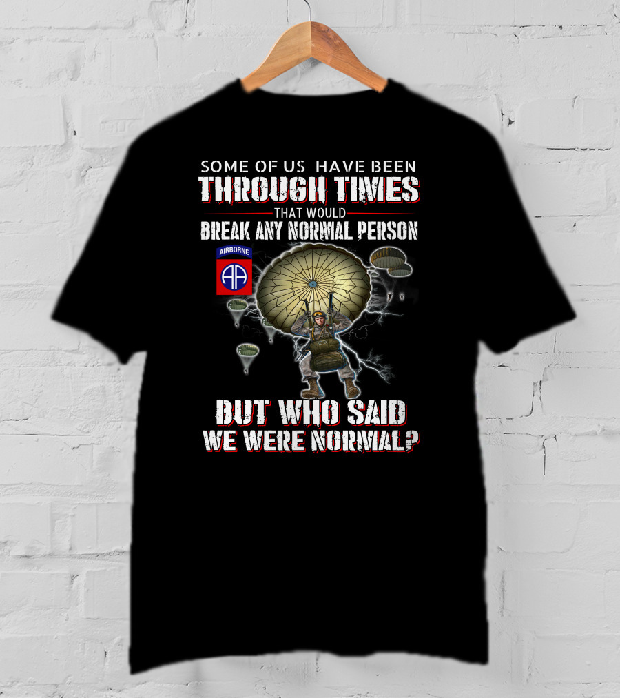 Some Of Us Through Times Break Any Normal Person Who Said We Were Normal Airborne 82Nd Paratrooper T-Shirt