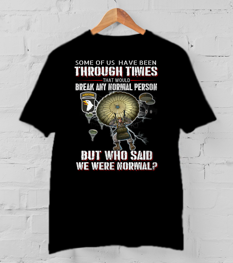 Some Of Us Have Been Through Times That Would Break Any Normal Person But Who Said We Were Normal Airborne T-Shirt