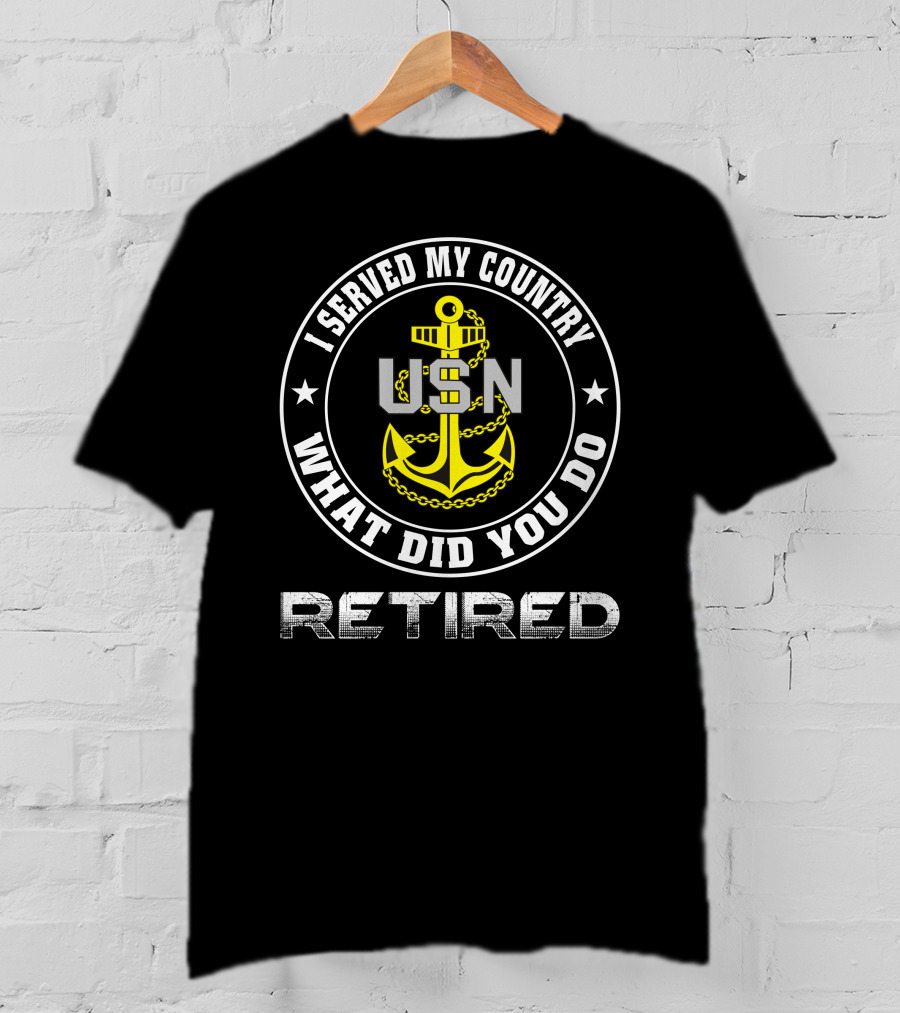 I Served My Country Usn Retired What Did You Do T-Shirt