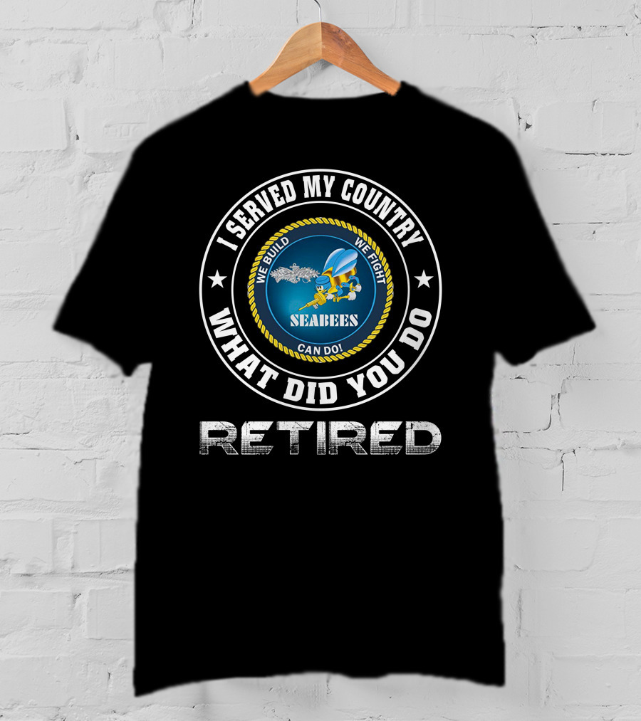 I Served My Country Seabees Retired We Build We Fight T-Shirt