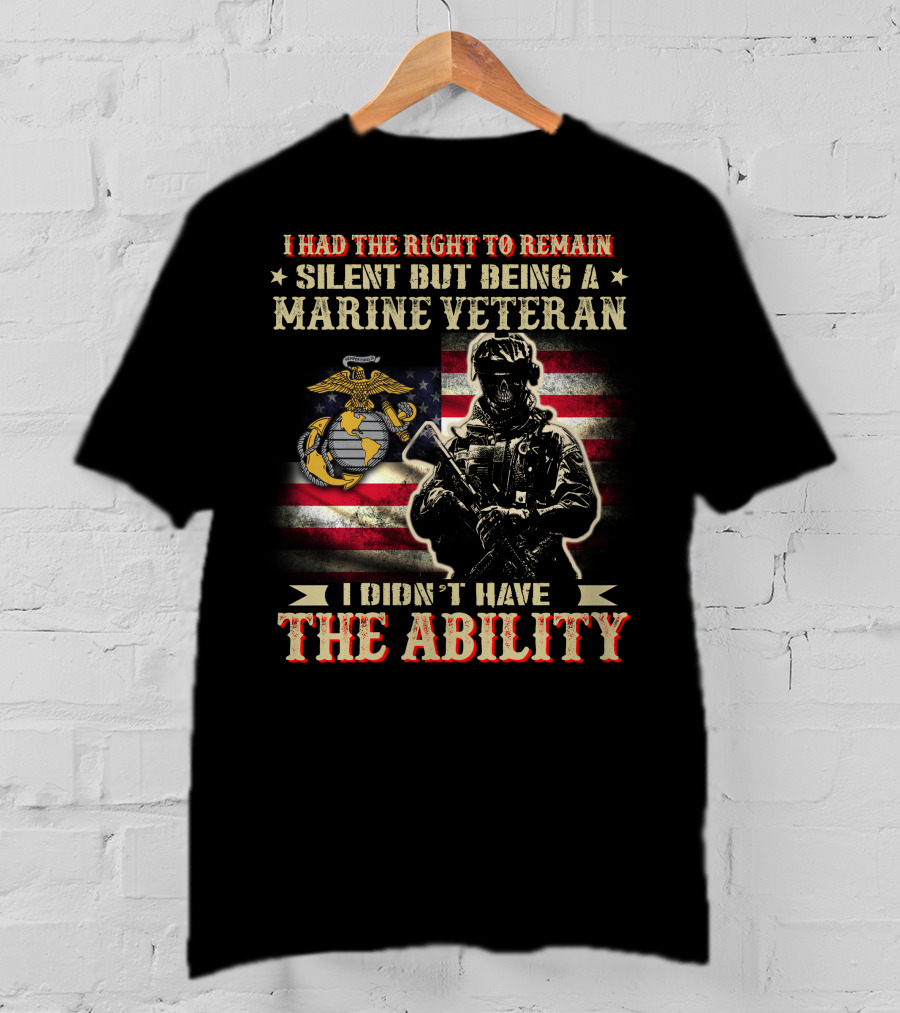 I Had The Right To Remain Silent But Being A Marine Veteran I Didn't Have The Ability T-Shirt