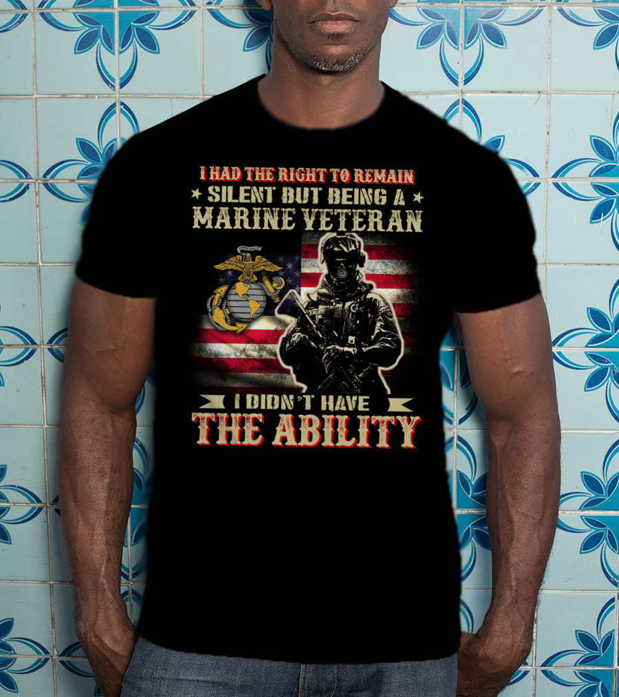 I Had The Right To Remain Silent But Being A Marine Veteran I Didn't Have The Ability T-Shirt