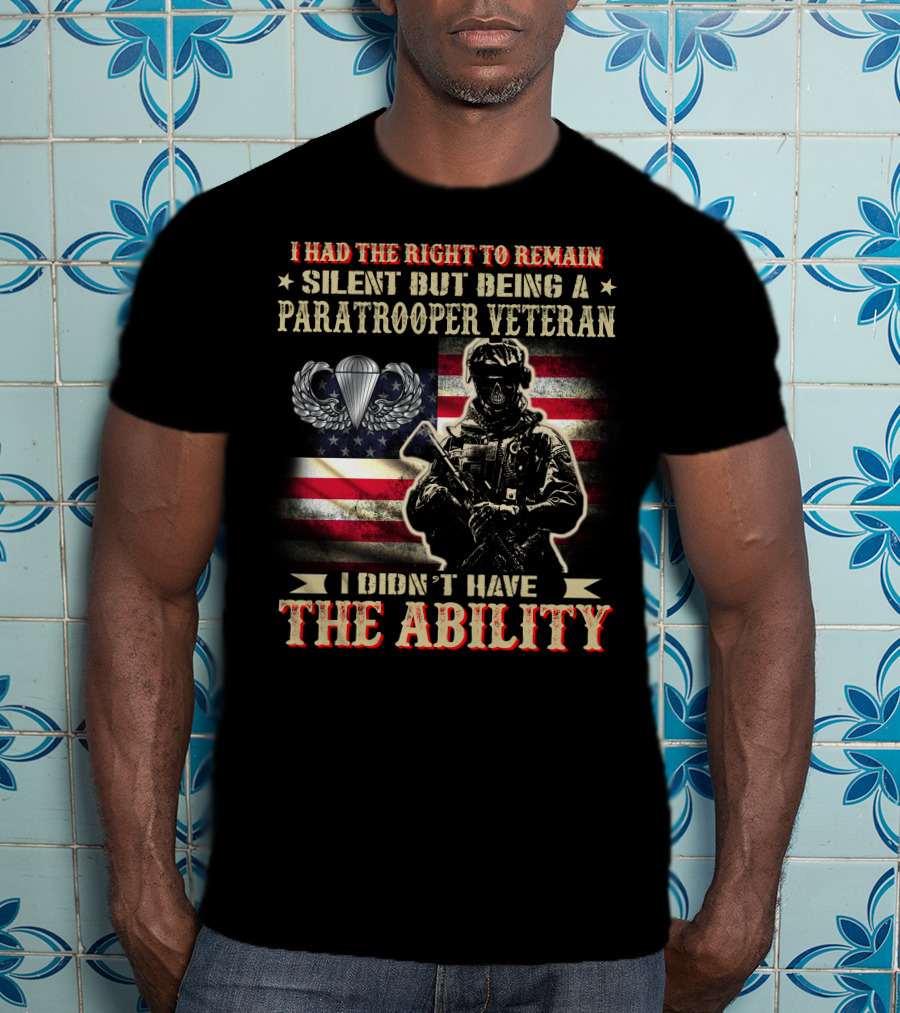 I Had The Right To Remain Silent But Being A Paratrooper Veteran I Didn't Have The Ability T-Shirt