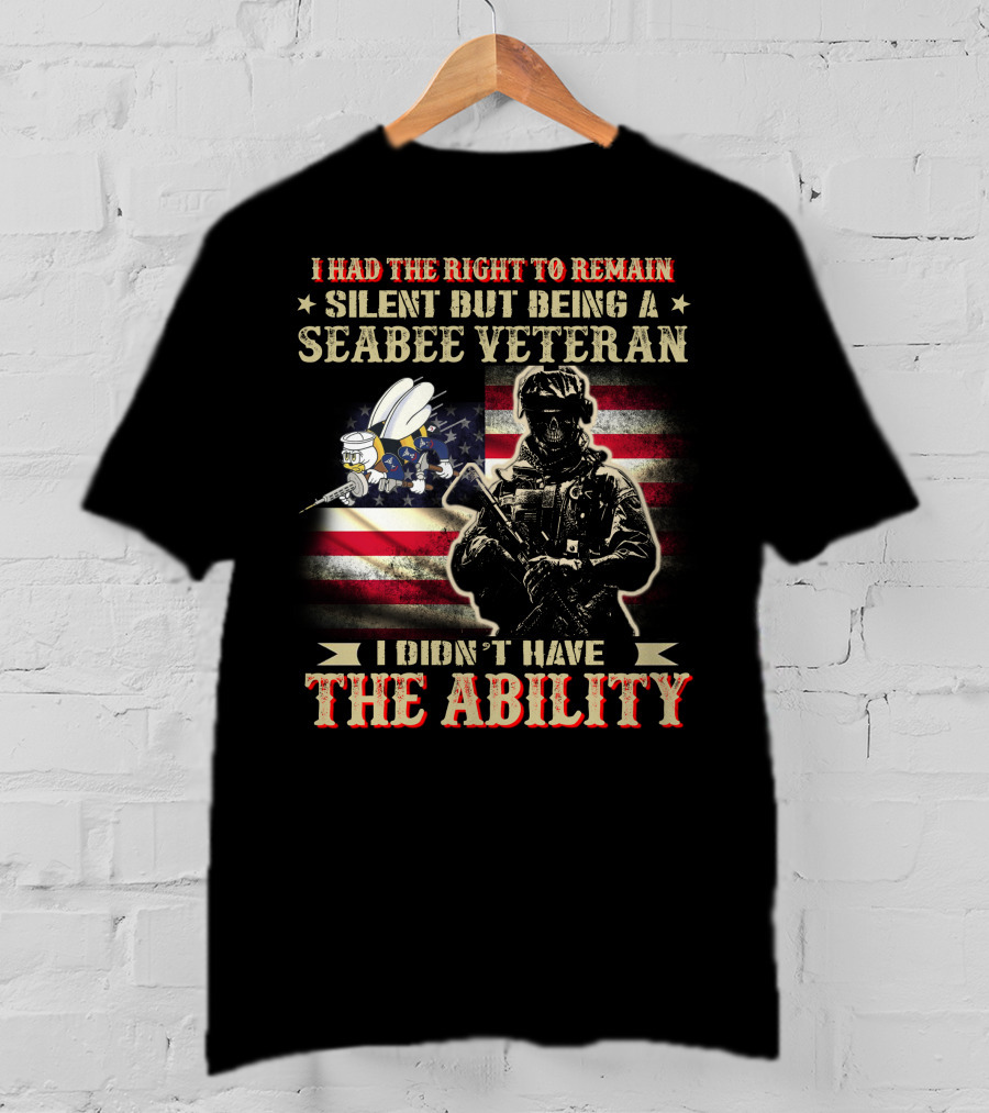 I Had The Right To Remain Silent But Being A Seabee Veteran I Didn't Have The Ability T-Shirt