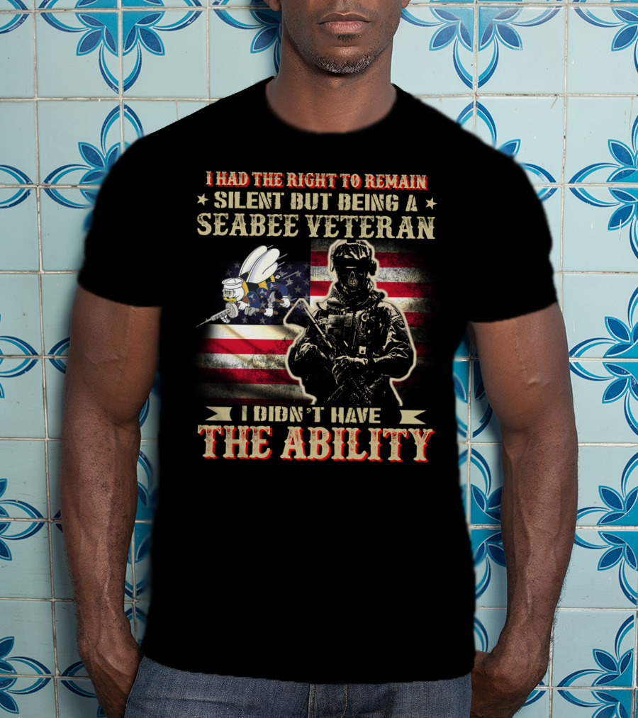I Had The Right To Remain Silent But Being A Seabee Veteran I Didn't Have The Ability T-Shirt