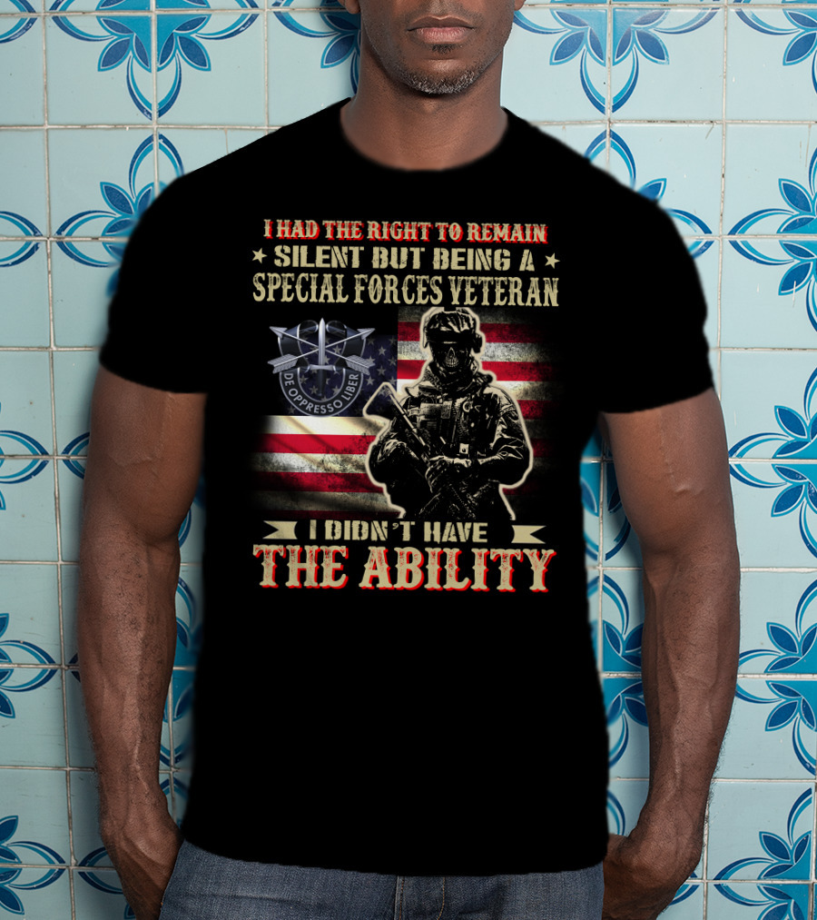 I Had The Right To Remain Silent But Being A Special Forces Veteran I Didn't Have The Ability T-Shirt