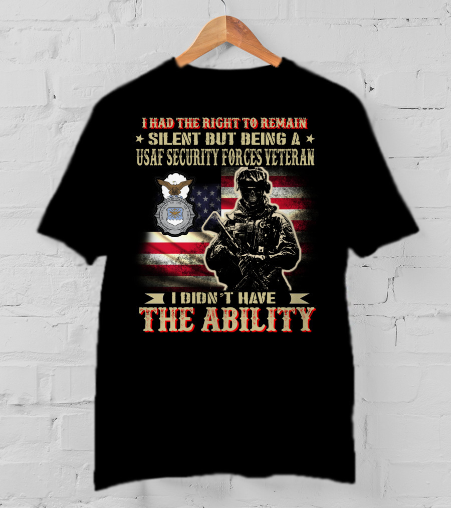 I Had The Right To Remain Silent But Being A Usaf Security Forces Veteran I Didn't Have The Ability T-Shirt